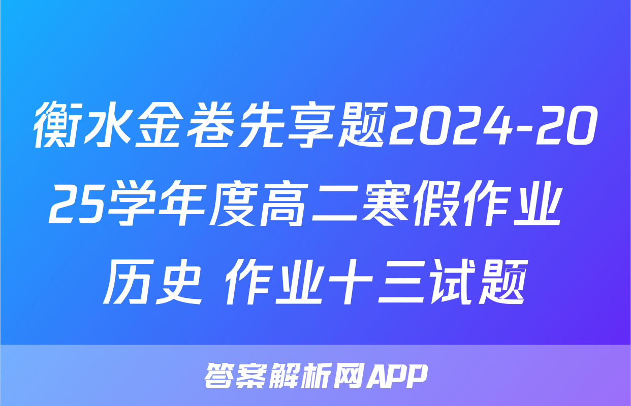 衡水金卷先享题2024-2025学年度高二寒假作业 历史 作业十三试题