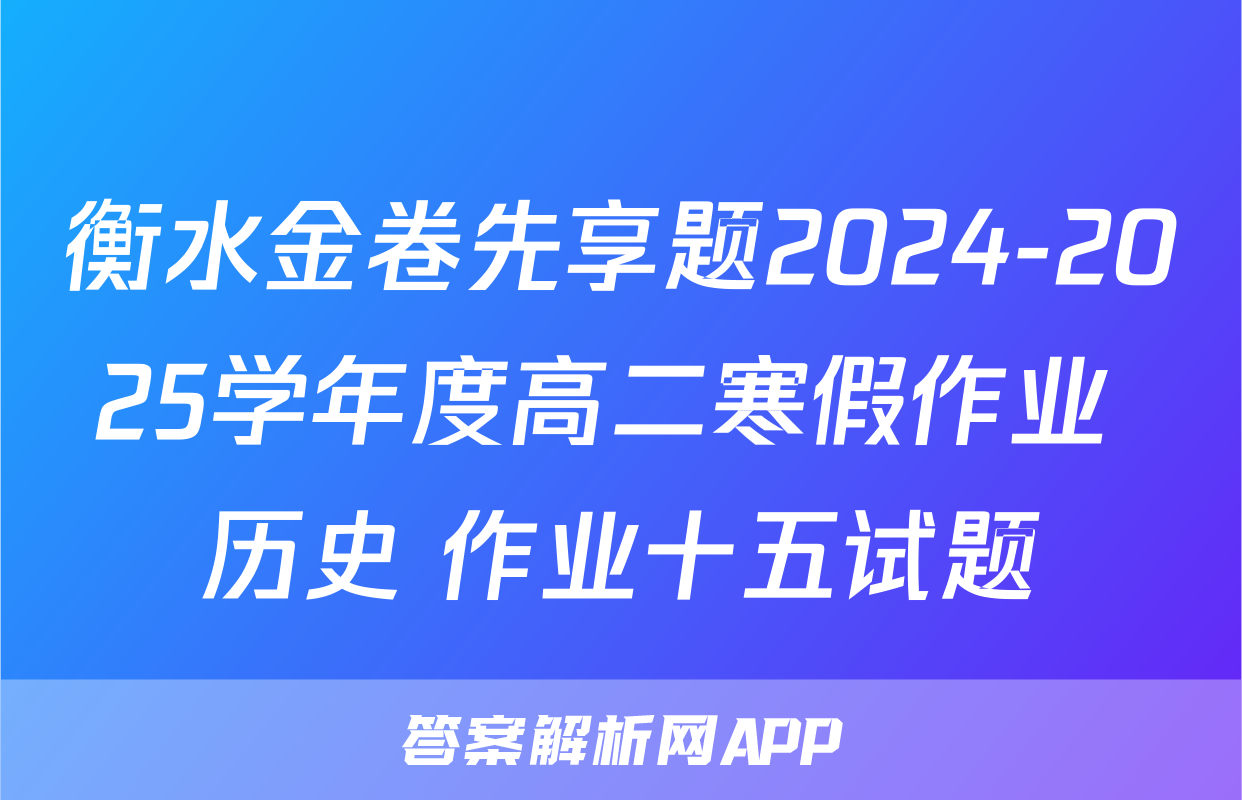 衡水金卷先享题2024-2025学年度高二寒假作业 历史 作业十五试题