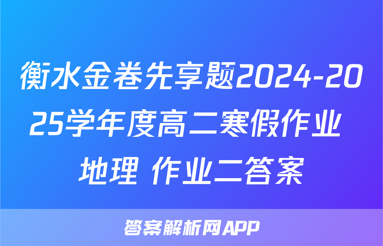 衡水金卷先享题2024-2025学年度高二寒假作业 地理 作业二答案