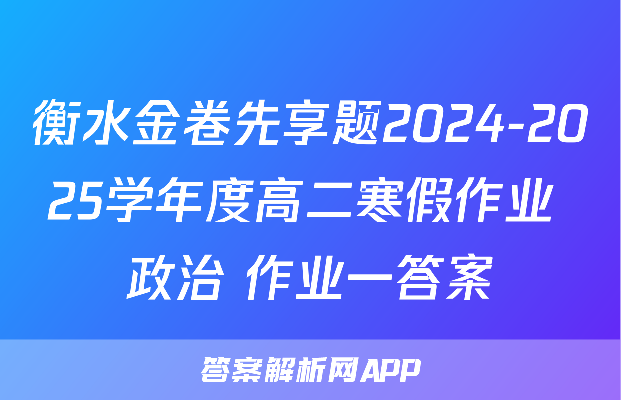 衡水金卷先享题2024-2025学年度高二寒假作业 政治 作业一答案