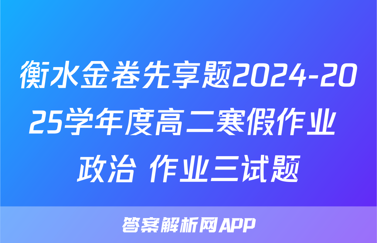 衡水金卷先享题2024-2025学年度高二寒假作业 政治 作业三试题
