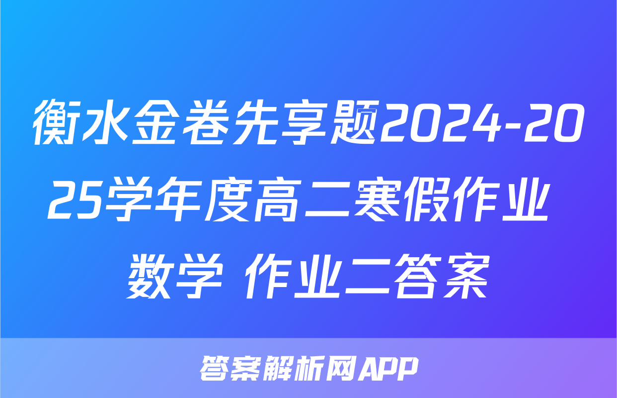 衡水金卷先享题2024-2025学年度高二寒假作业 数学 作业二答案