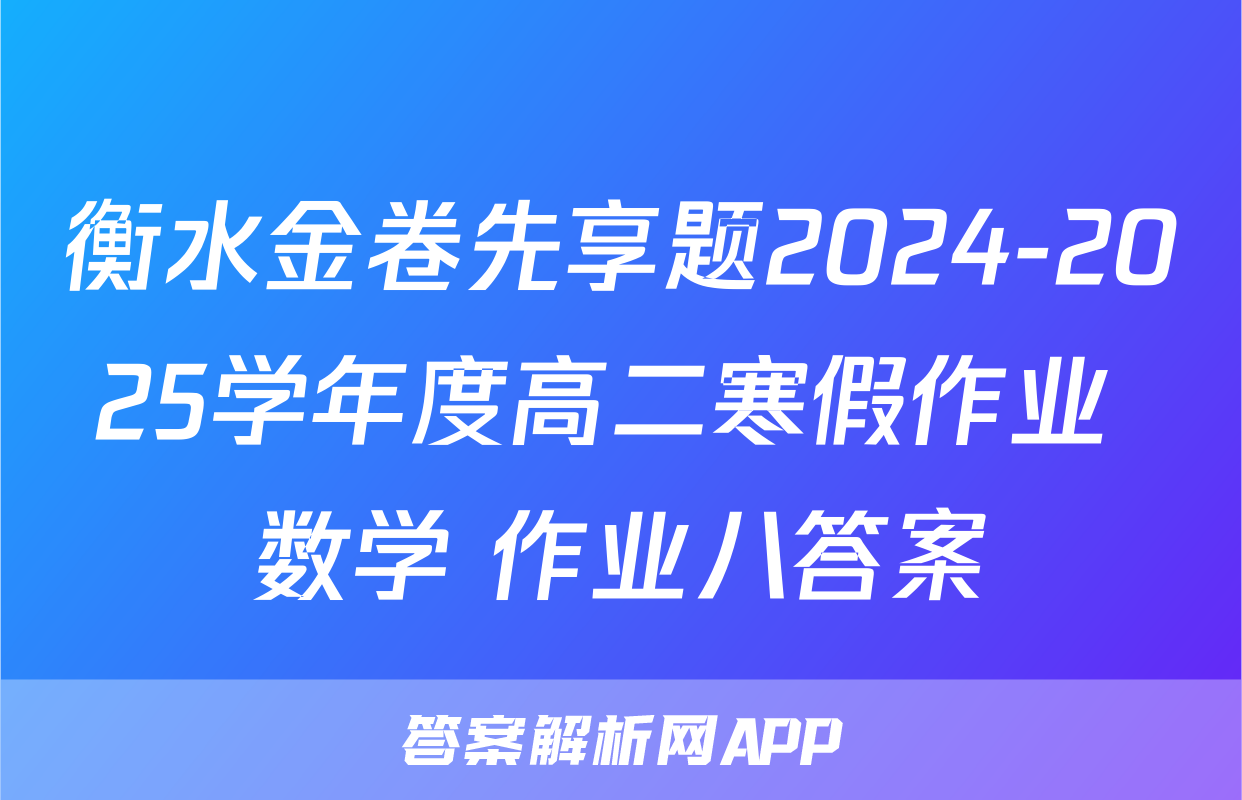 衡水金卷先享题2024-2025学年度高二寒假作业 数学 作业八答案