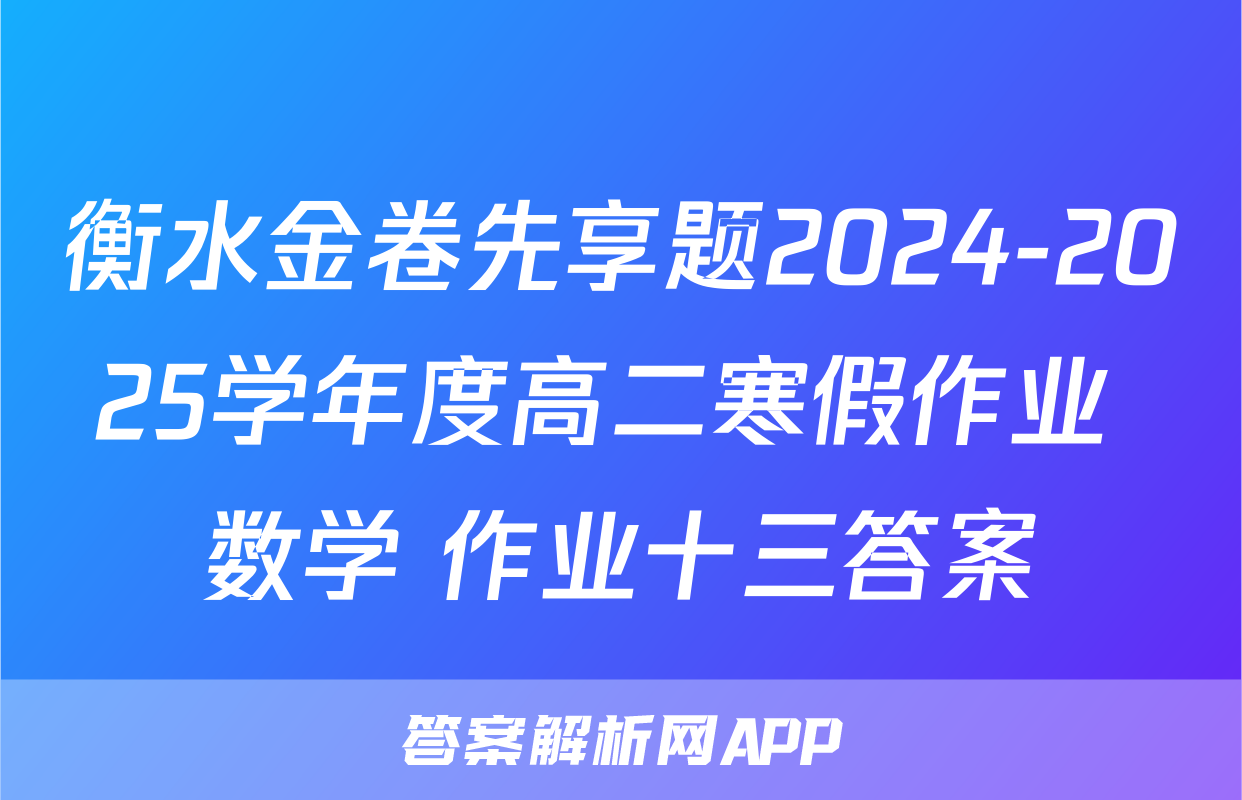 衡水金卷先享题2024-2025学年度高二寒假作业 数学 作业十三答案