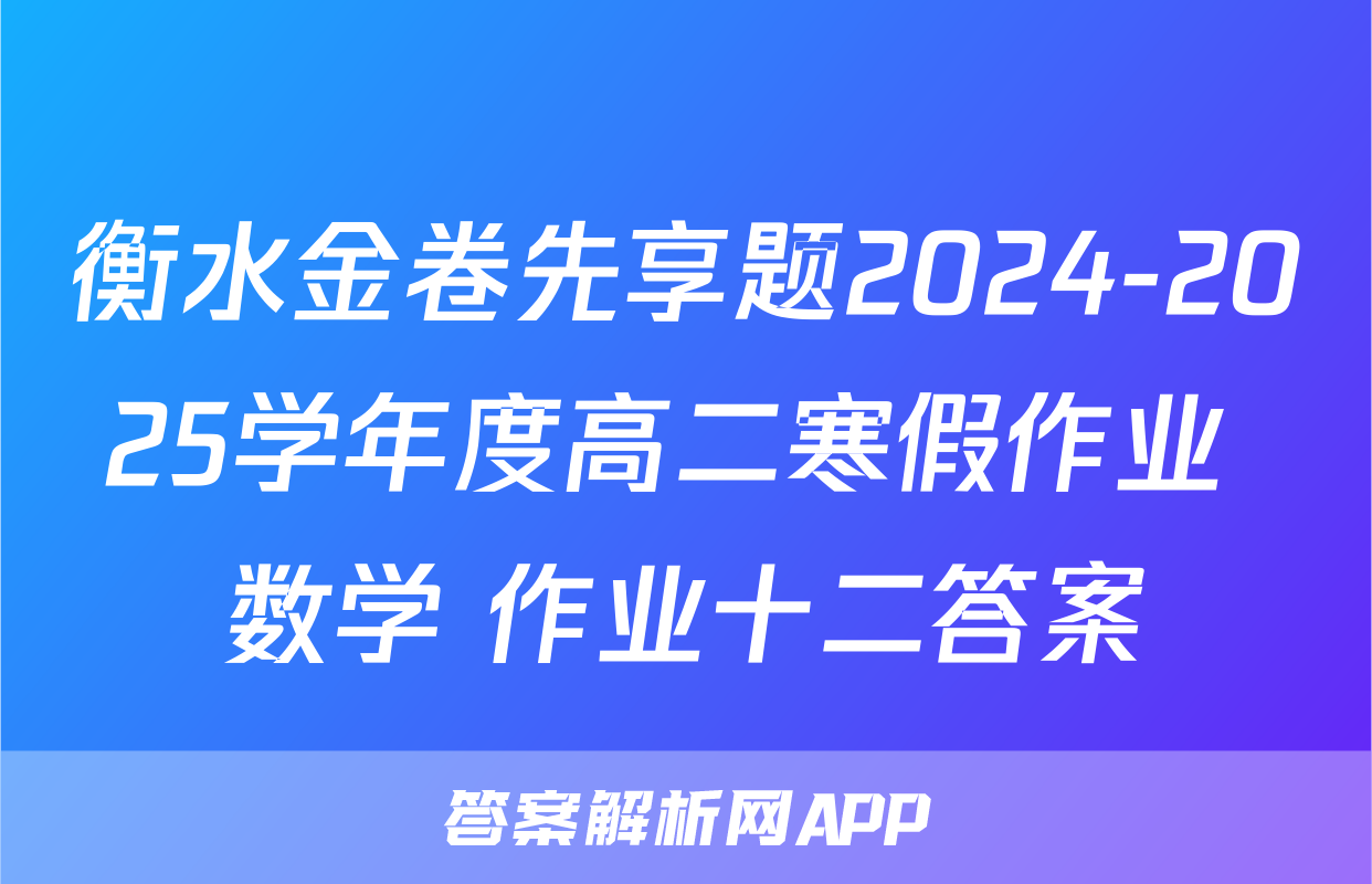 衡水金卷先享题2024-2025学年度高二寒假作业 数学 作业十二答案