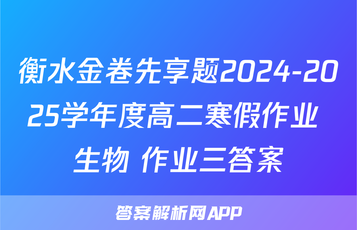 衡水金卷先享题2024-2025学年度高二寒假作业 生物 作业三答案