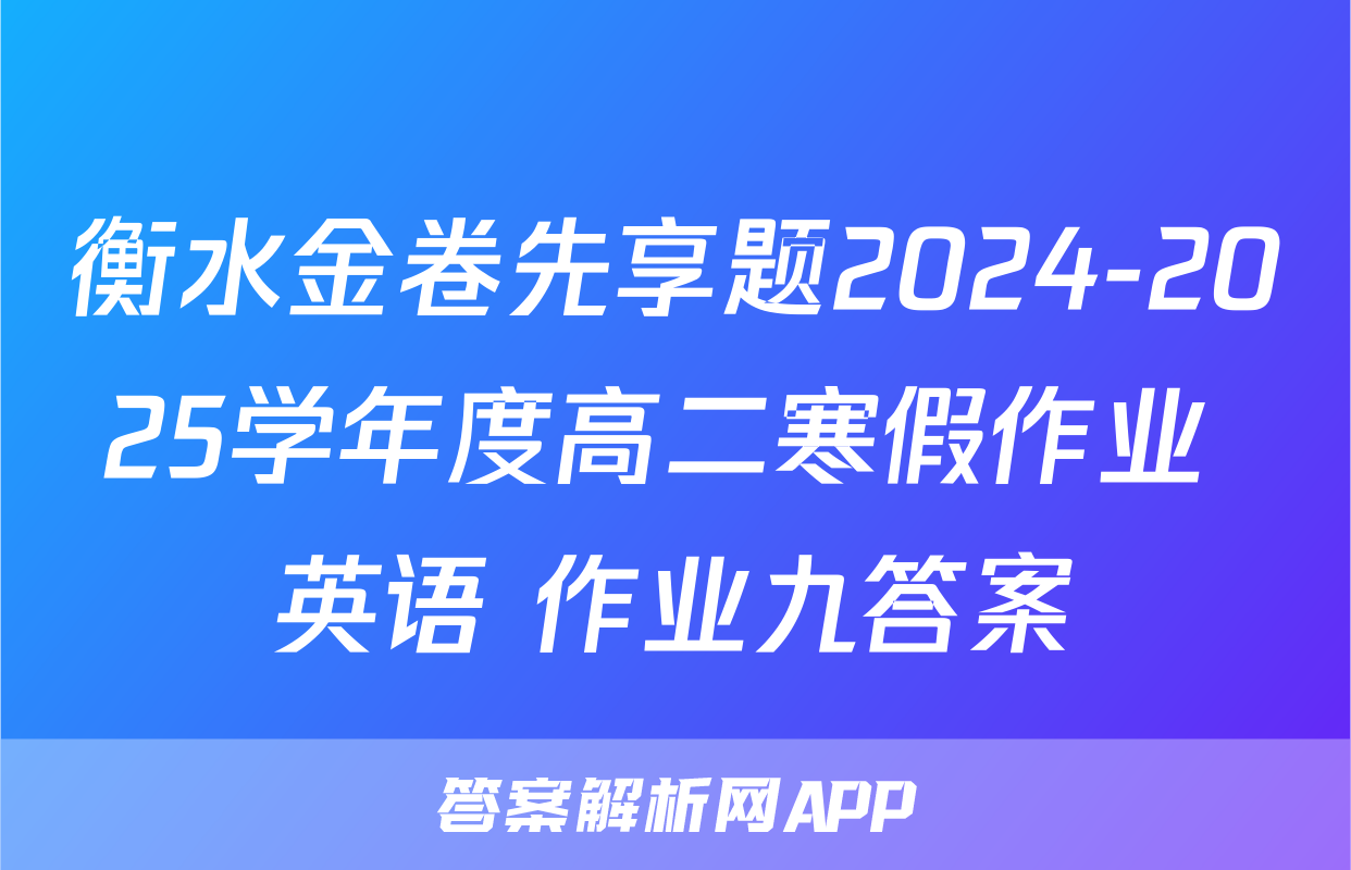 衡水金卷先享题2024-2025学年度高二寒假作业 英语 作业九答案