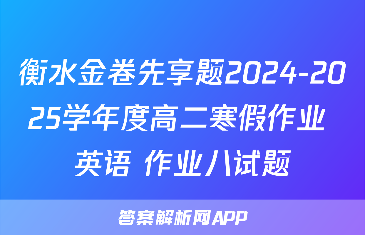 衡水金卷先享题2024-2025学年度高二寒假作业 英语 作业八试题