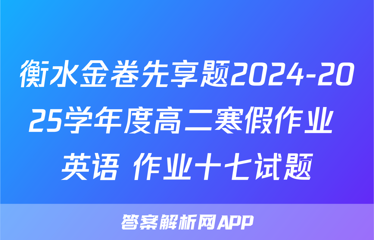 衡水金卷先享题2024-2025学年度高二寒假作业 英语 作业十七试题