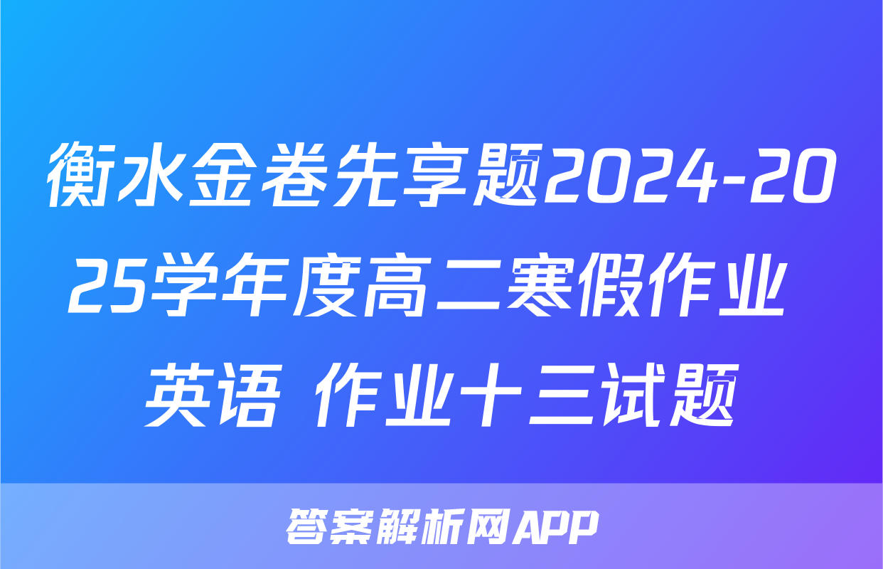 衡水金卷先享题2024-2025学年度高二寒假作业 英语 作业十三试题