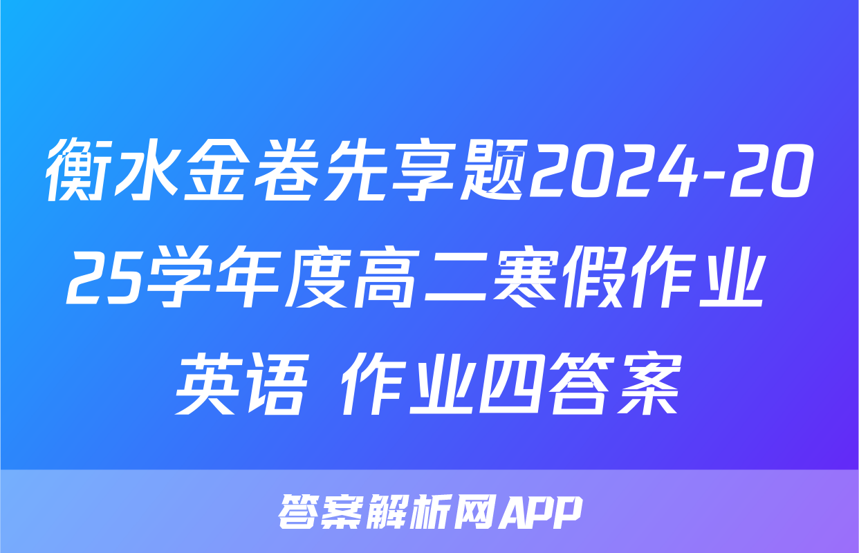 衡水金卷先享题2024-2025学年度高二寒假作业 英语 作业四答案
