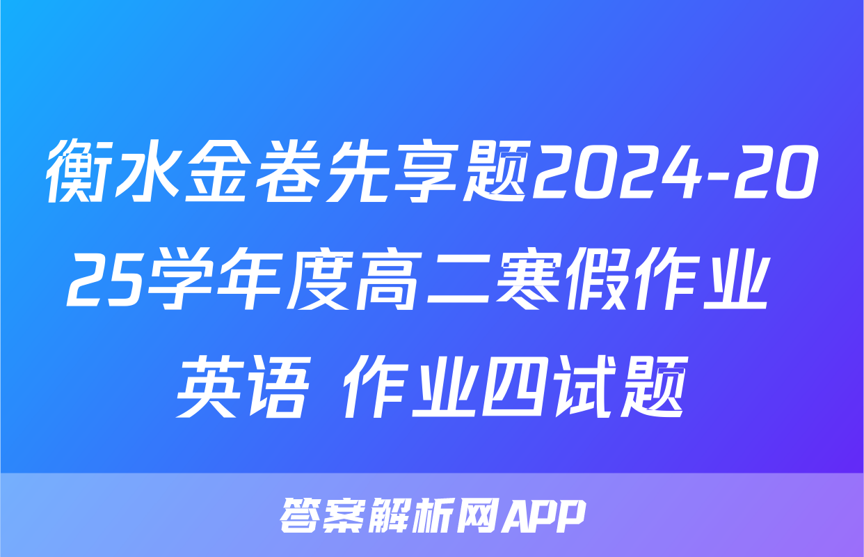 衡水金卷先享题2024-2025学年度高二寒假作业 英语 作业四试题