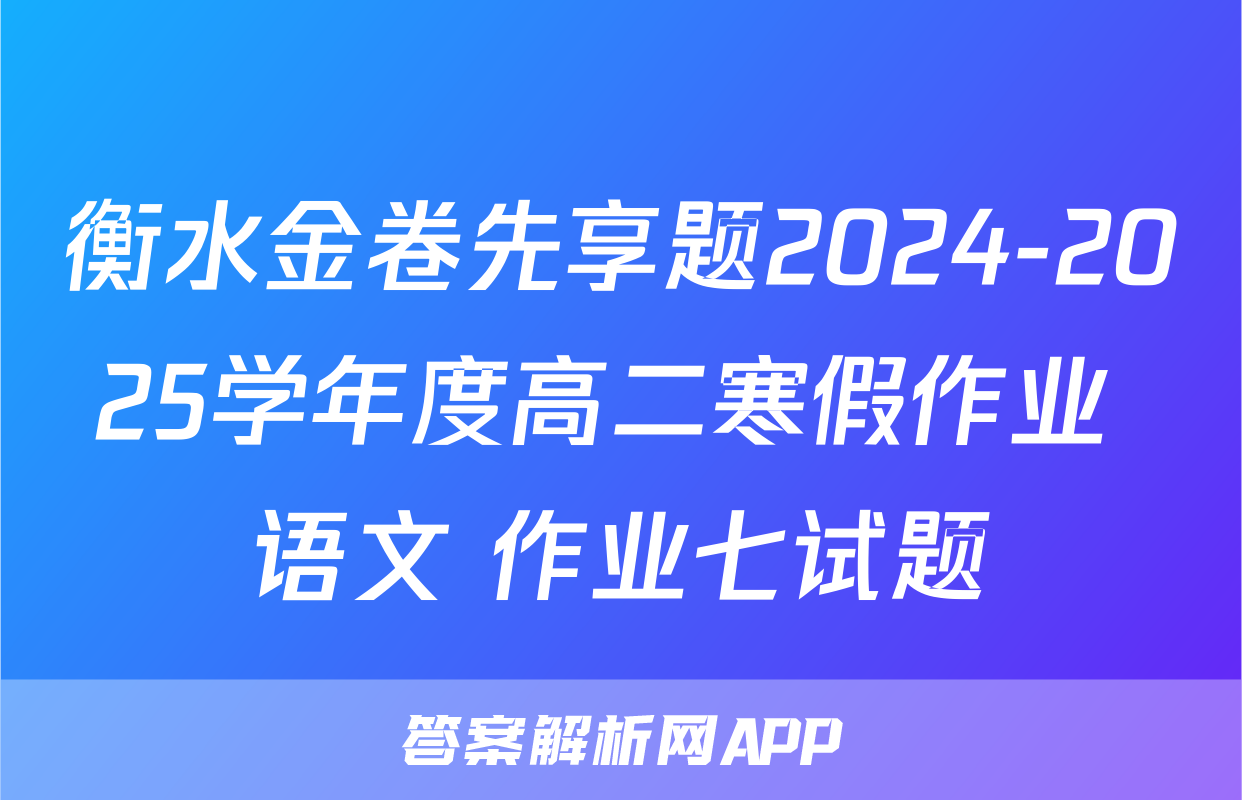衡水金卷先享题2024-2025学年度高二寒假作业 语文 作业七试题