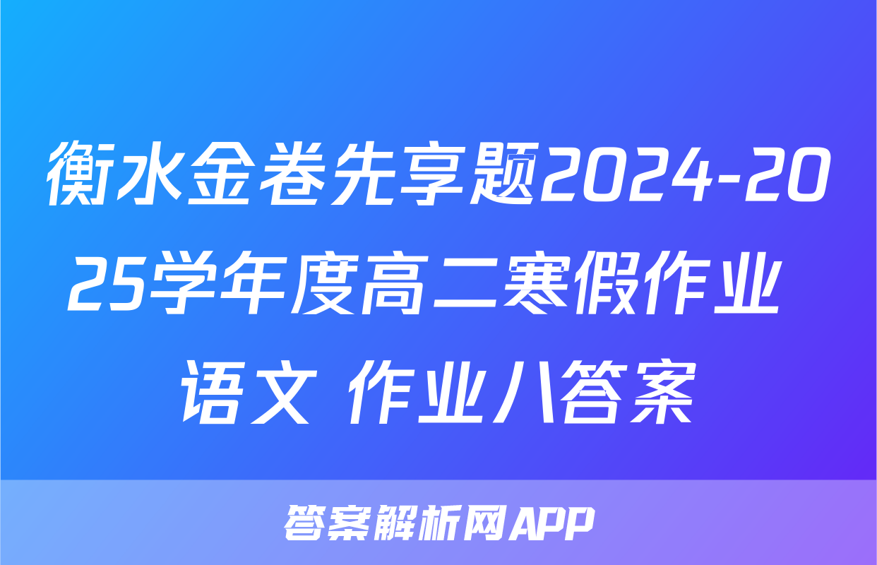 衡水金卷先享题2024-2025学年度高二寒假作业 语文 作业八答案