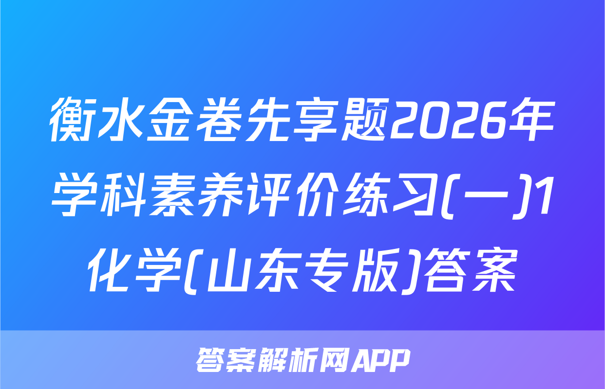 衡水金卷先享题2026年学科素养评价练习(一)1化学(山东专版)答案