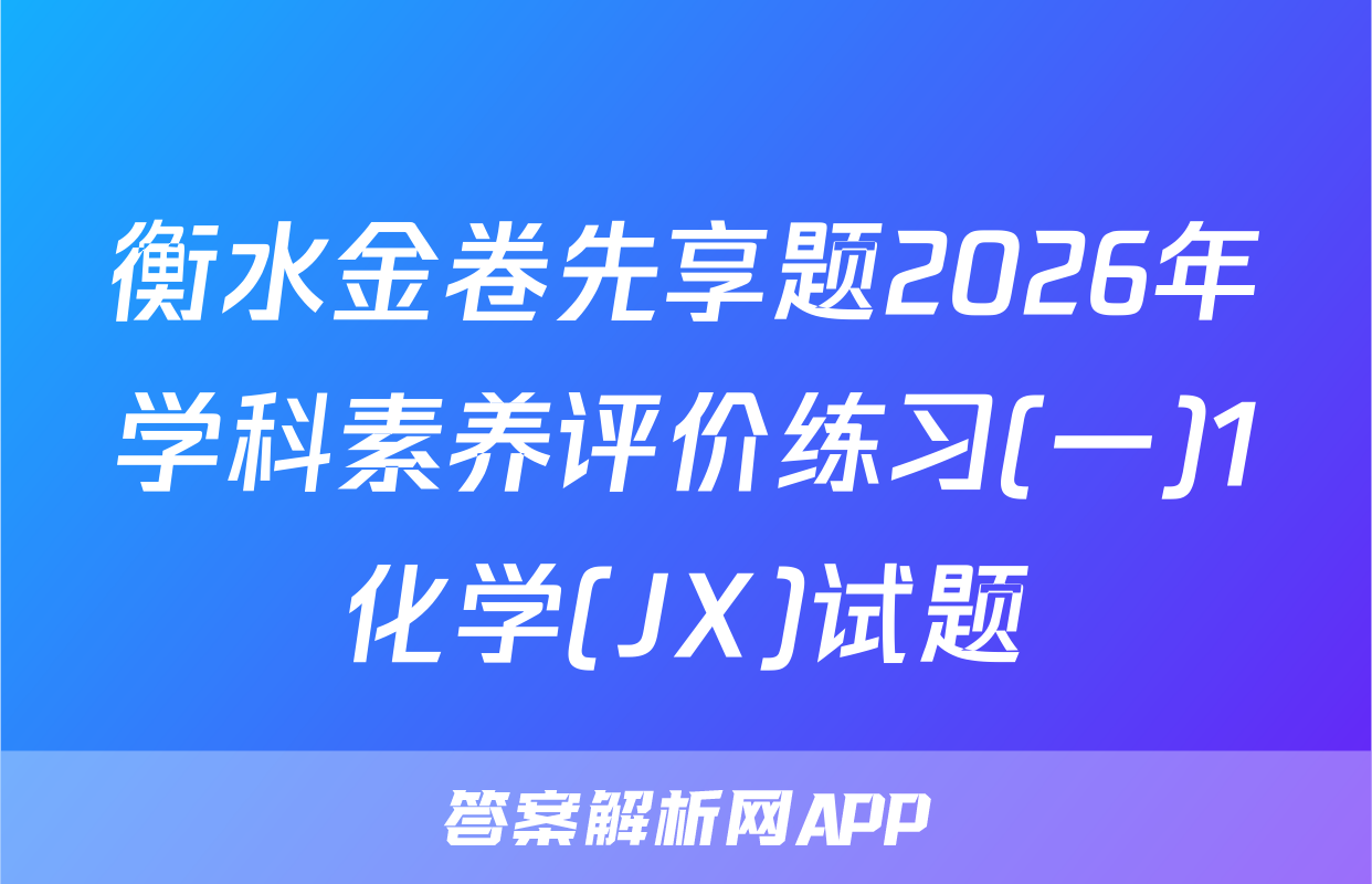 衡水金卷先享题2026年学科素养评价练习(一)1化学(JX)试题