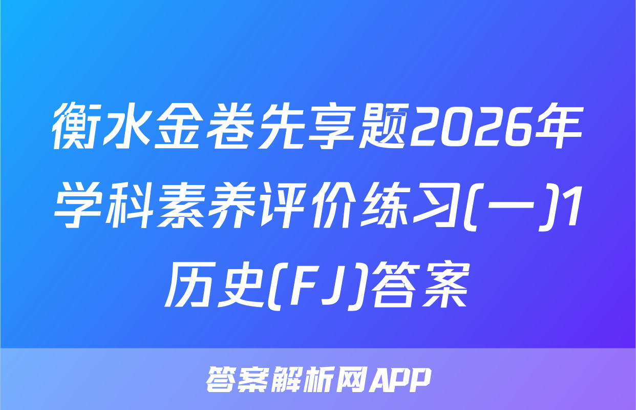 衡水金卷先享题2026年学科素养评价练习(一)1历史(FJ)答案