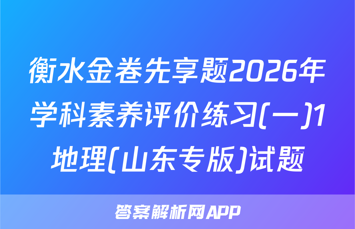 衡水金卷先享题2026年学科素养评价练习(一)1地理(山东专版)试题