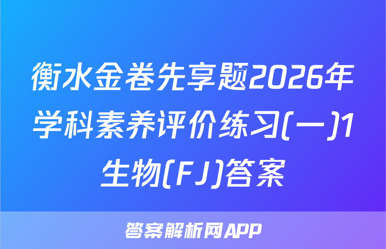衡水金卷先享题2026年学科素养评价练习(一)1生物(FJ)答案