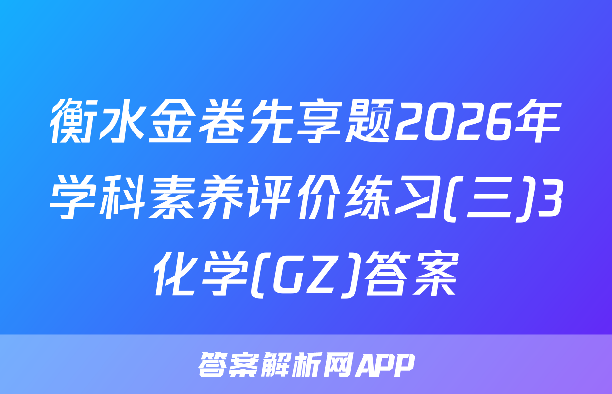 衡水金卷先享题2026年学科素养评价练习(三)3化学(GZ)答案