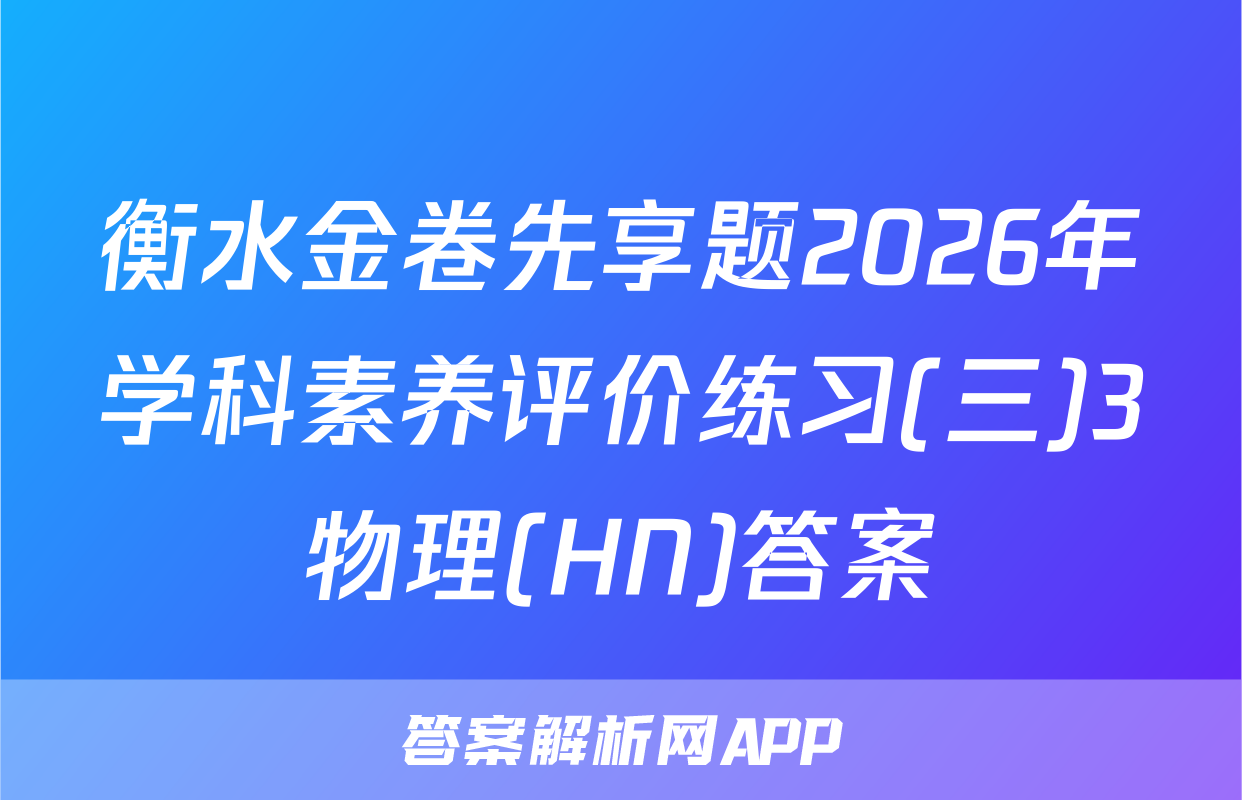 衡水金卷先享题2026年学科素养评价练习(三)3物理(HN)答案