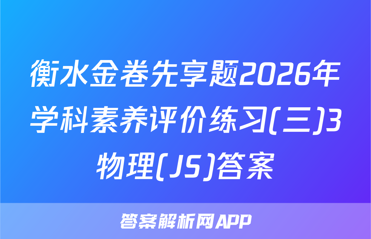衡水金卷先享题2026年学科素养评价练习(三)3物理(JS)答案