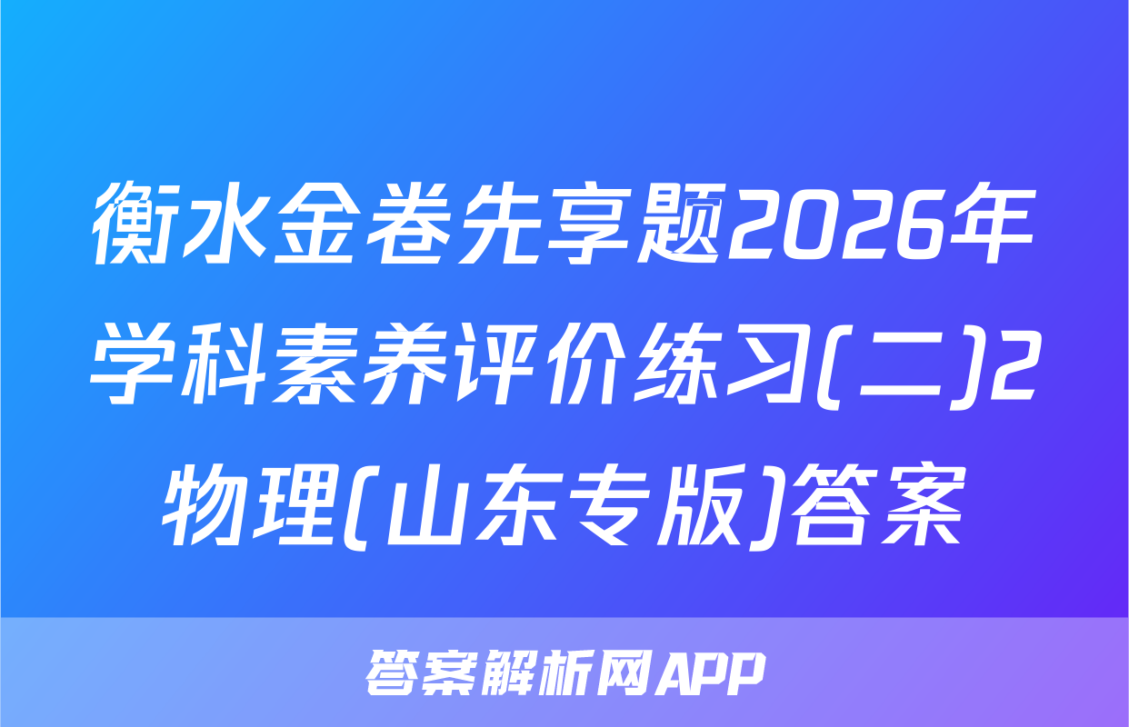 衡水金卷先享题2026年学科素养评价练习(二)2物理(山东专版)答案