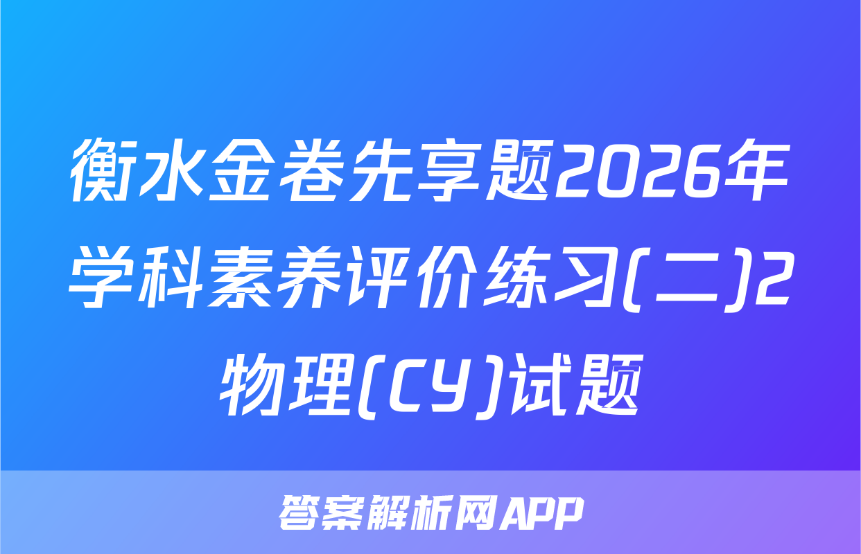 衡水金卷先享题2026年学科素养评价练习(二)2物理(CY)试题