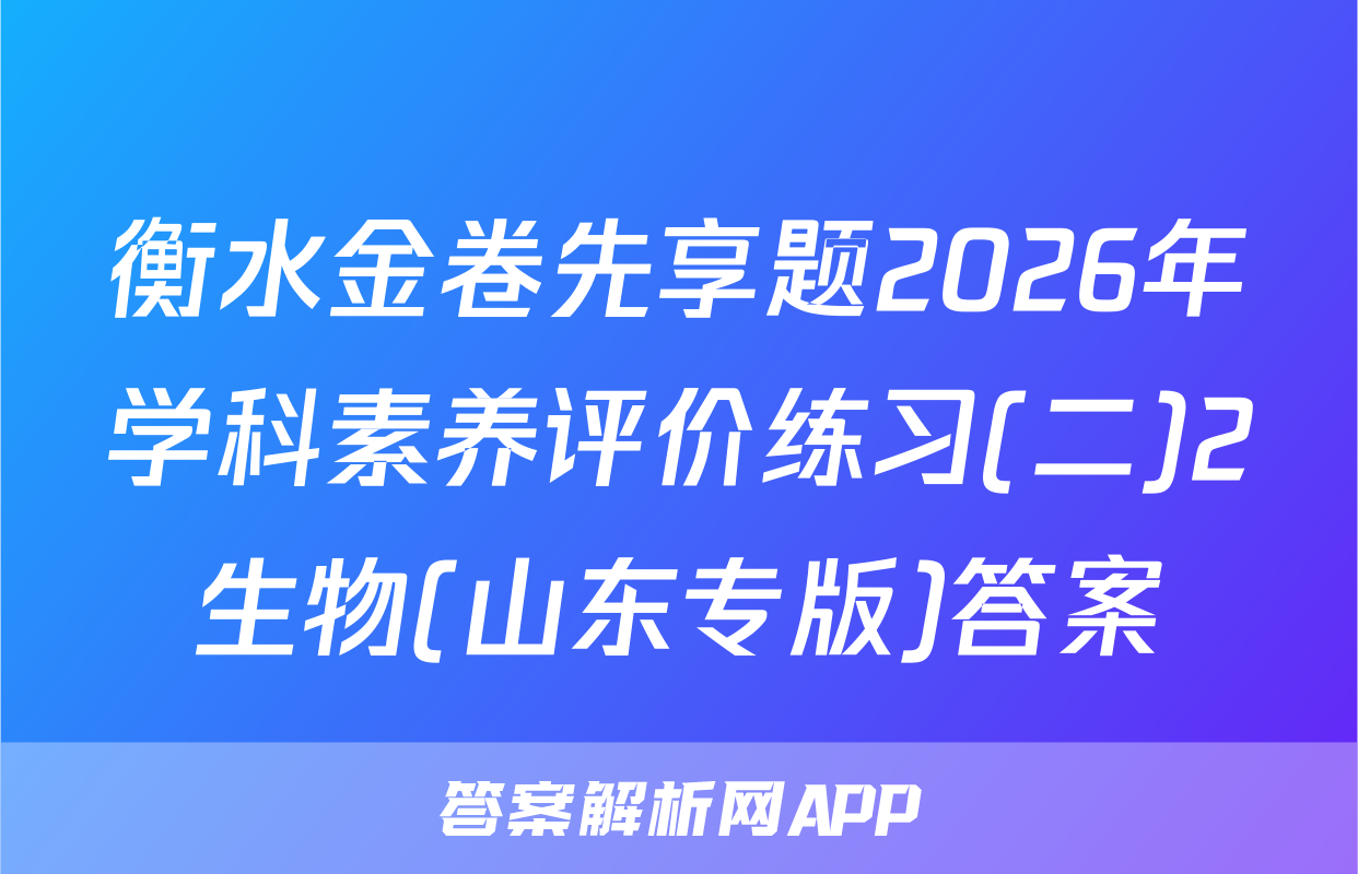 衡水金卷先享题2026年学科素养评价练习(二)2生物(山东专版)答案
