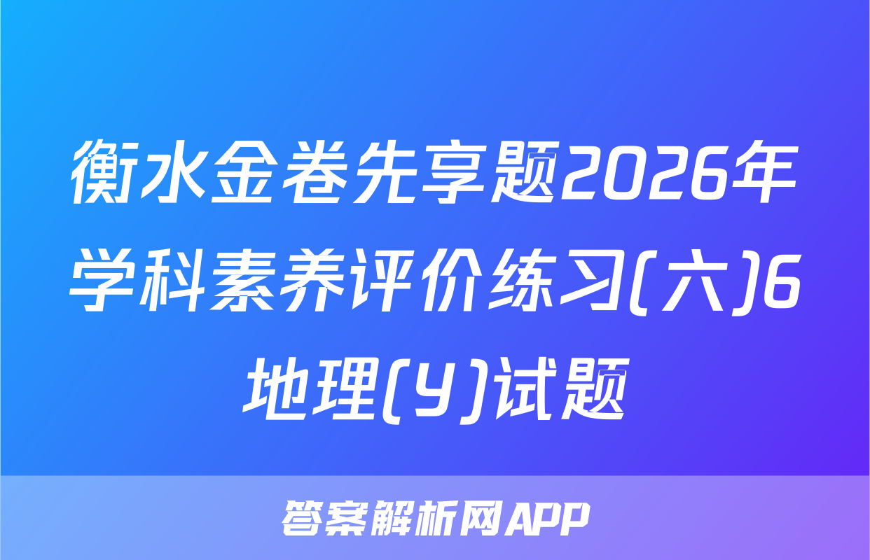 衡水金卷先享题2026年学科素养评价练习(六)6地理(Y)试题