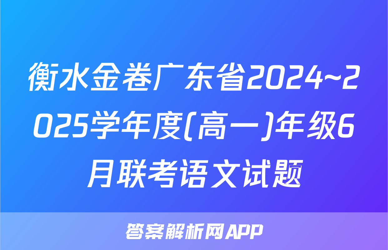 衡水金卷广东省2024~2025学年度(高一)年级6月联考语文试题