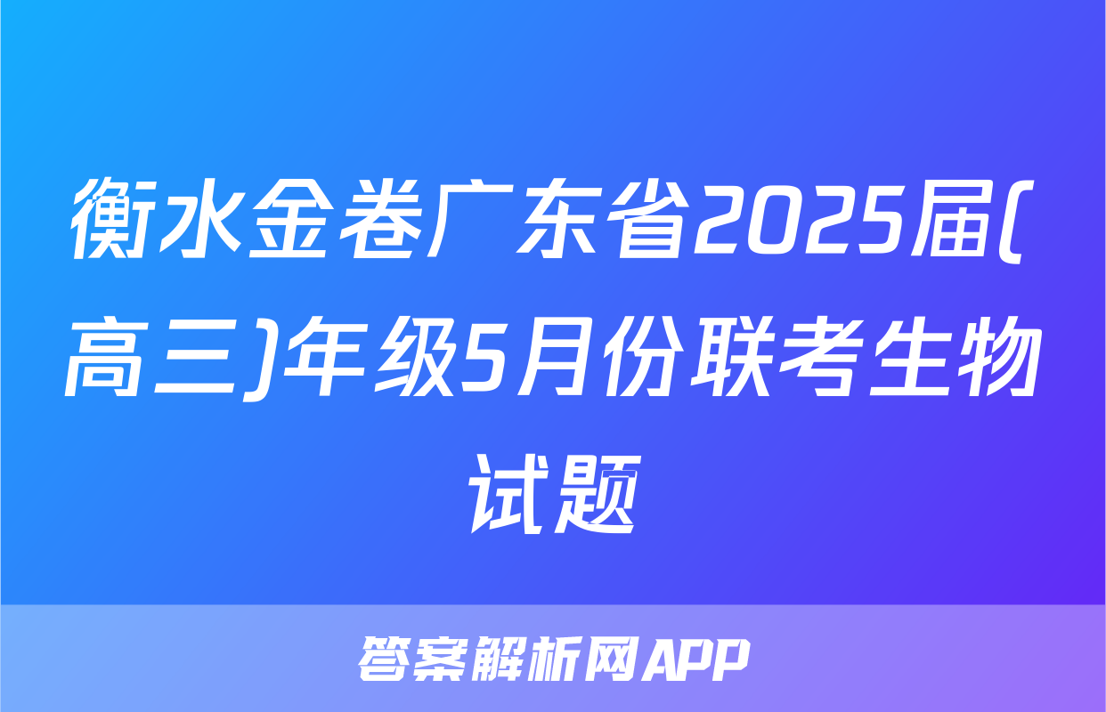 衡水金卷广东省2025届(高三)年级5月份联考生物试题