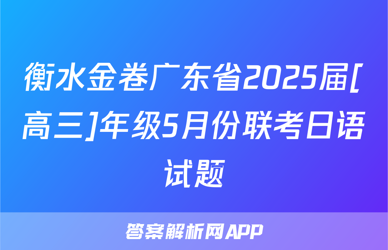衡水金卷广东省2025届[高三]年级5月份联考日语试题
