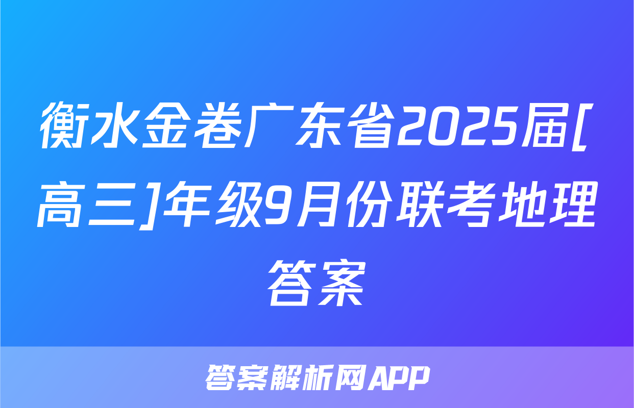 衡水金卷广东省2025届[高三]年级9月份联考地理答案