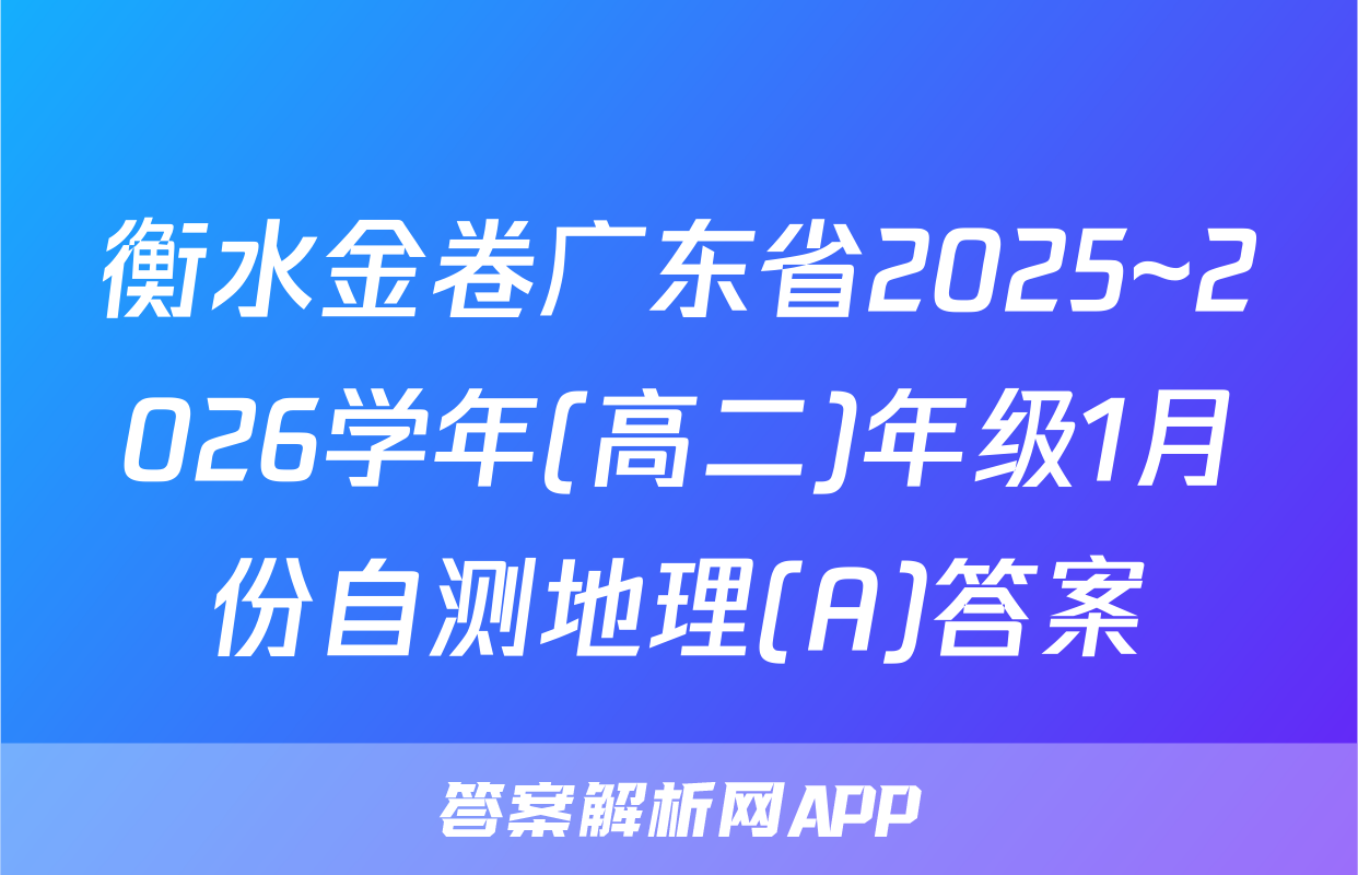 衡水金卷广东省2025~2026学年(高二)年级1月份自测地理(A)答案