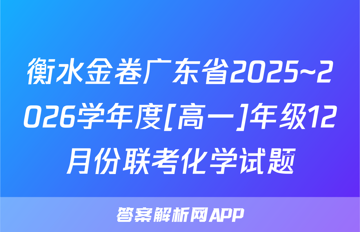 衡水金卷广东省2025~2026学年度[高一]年级12月份联考化学试题