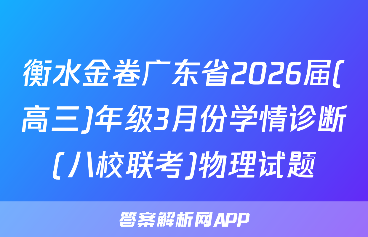 衡水金卷广东省2026届(高三)年级3月份学情诊断(八校联考)物理试题