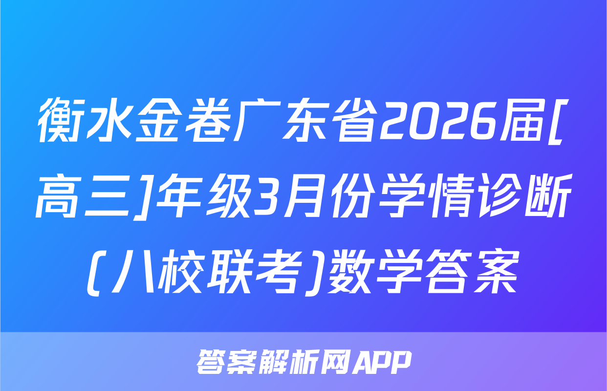 衡水金卷广东省2026届[高三]年级3月份学情诊断(八校联考)数学答案