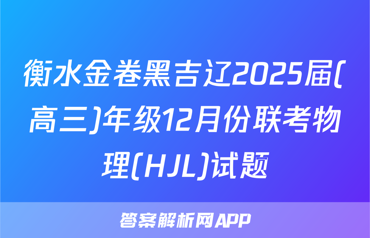 衡水金卷黑吉辽2025届(高三)年级12月份联考物理(HJL)试题