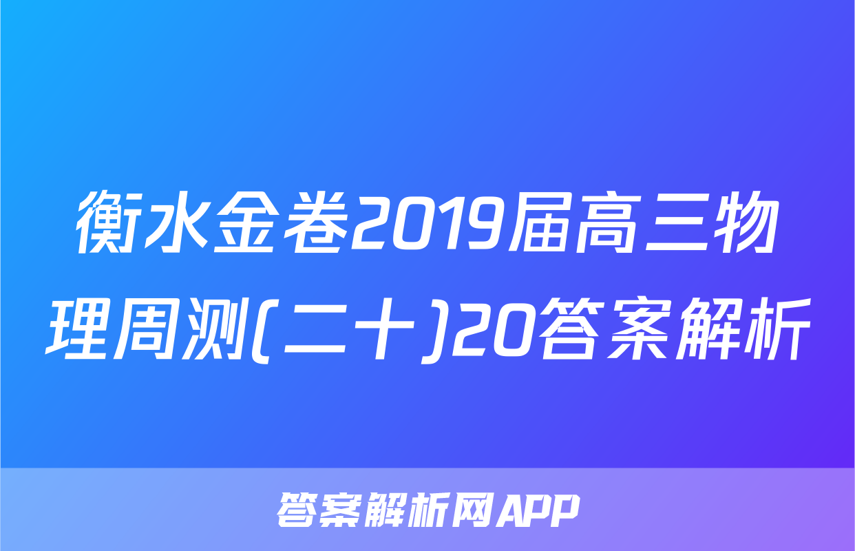 衡水金卷2019届高三物理周测(二十)20答案解析