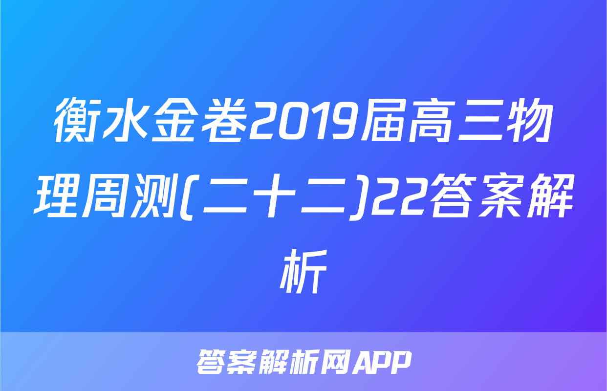 衡水金卷2019届高三物理周测(二十二)22答案解析