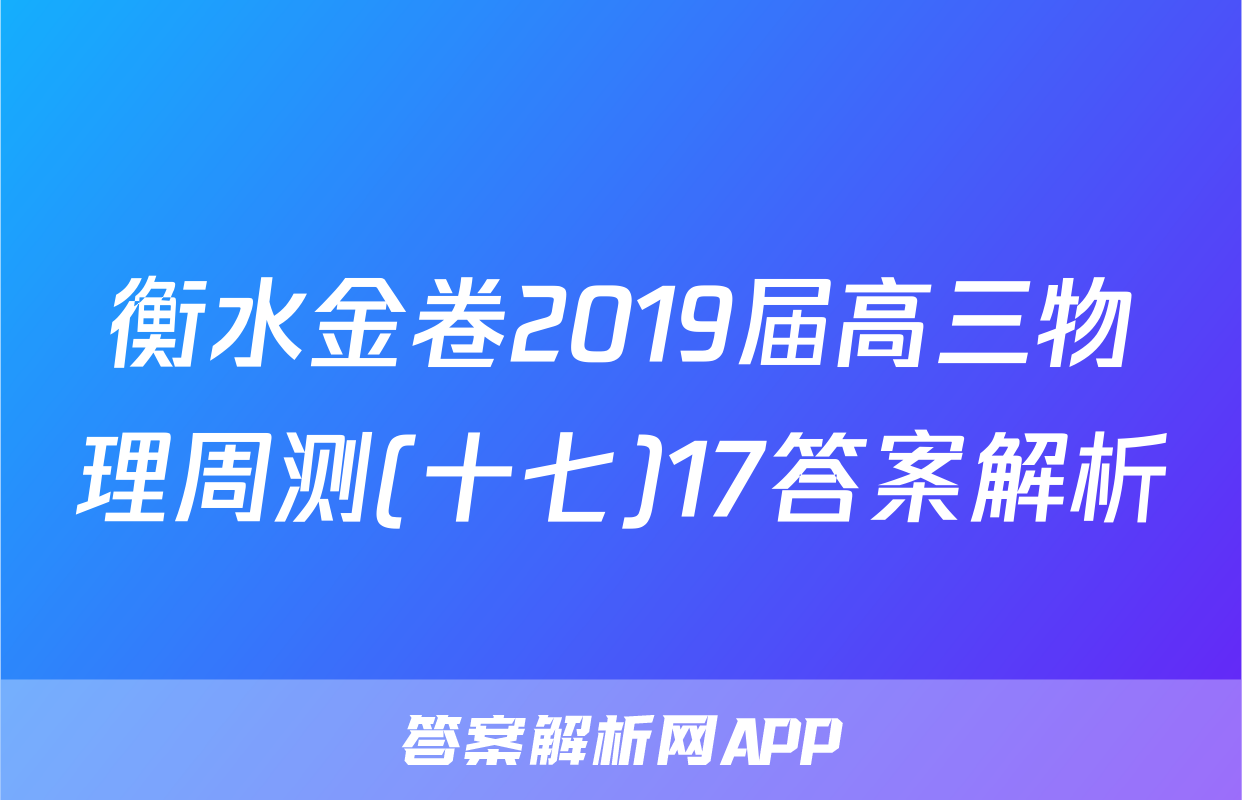 衡水金卷2019届高三物理周测(十七)17答案解析