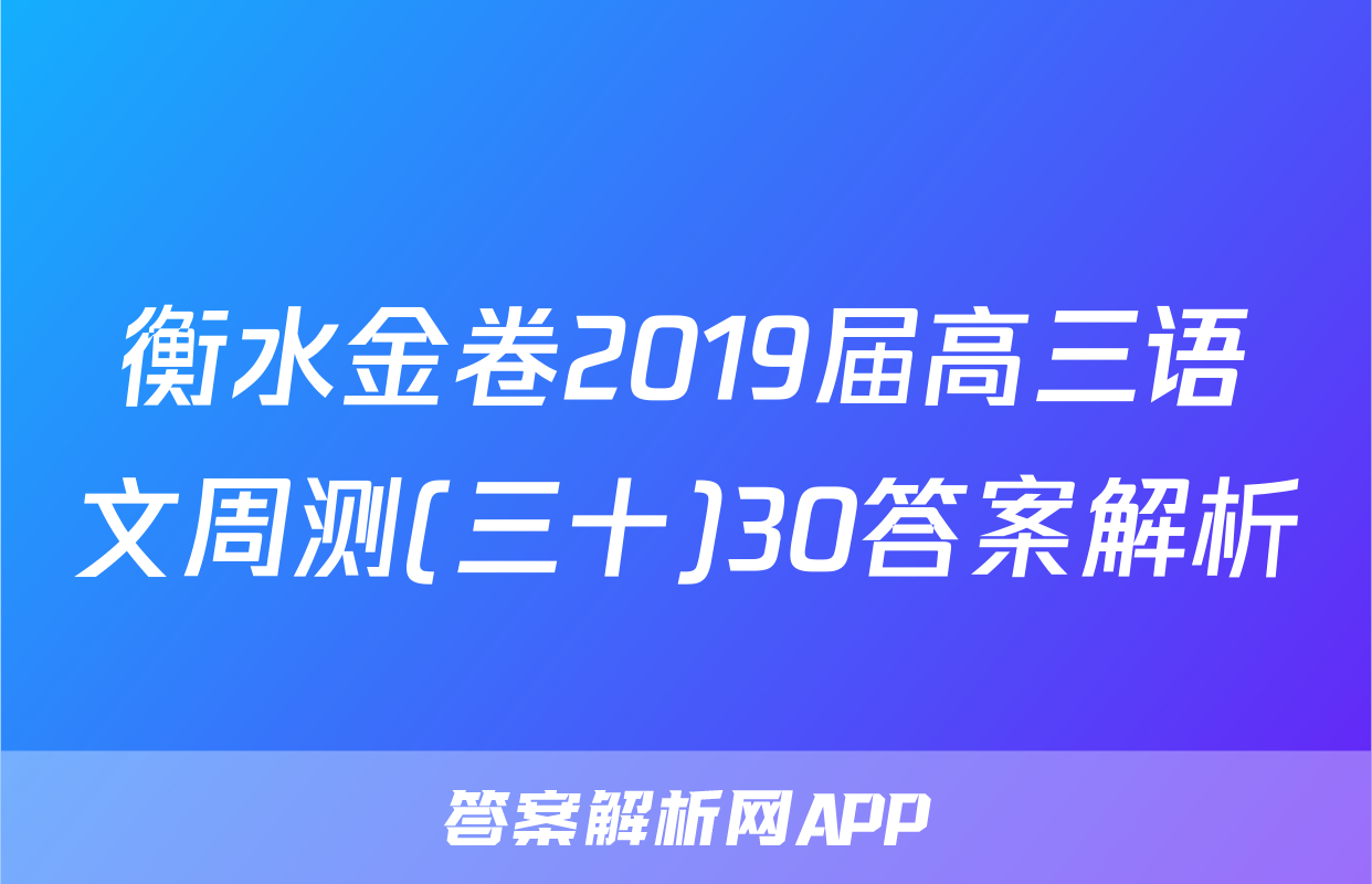 衡水金卷2019届高三语文周测(三十)30答案解析