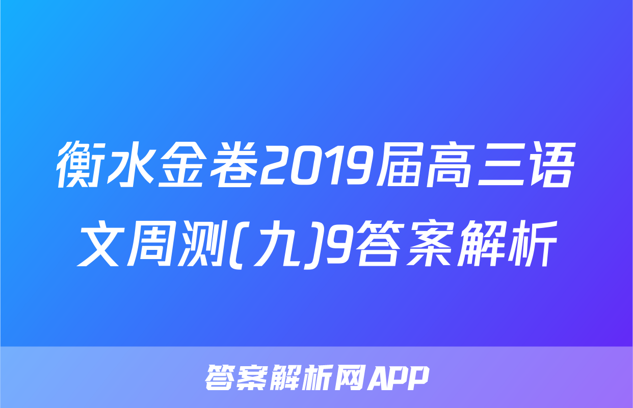 衡水金卷2019届高三语文周测(九)9答案解析