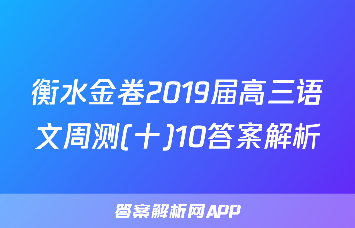 衡水金卷2019届高三语文周测(十)10答案解析