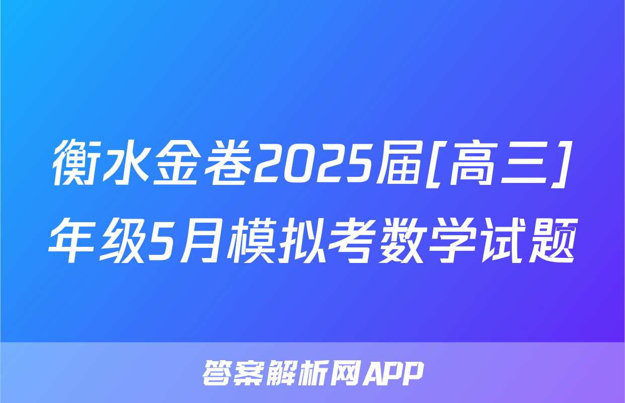 衡水金卷2025届[高三]年级5月模拟考数学试题