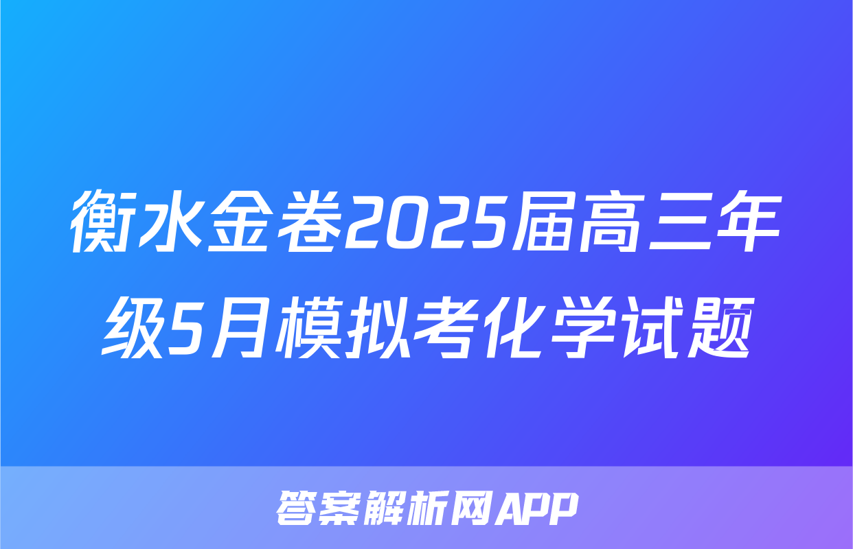 衡水金卷2025届高三年级5月模拟考化学试题