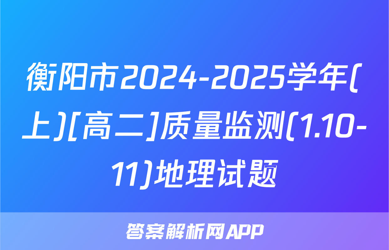 衡阳市2024-2025学年(上)[高二]质量监测(1.10-11)地理试题