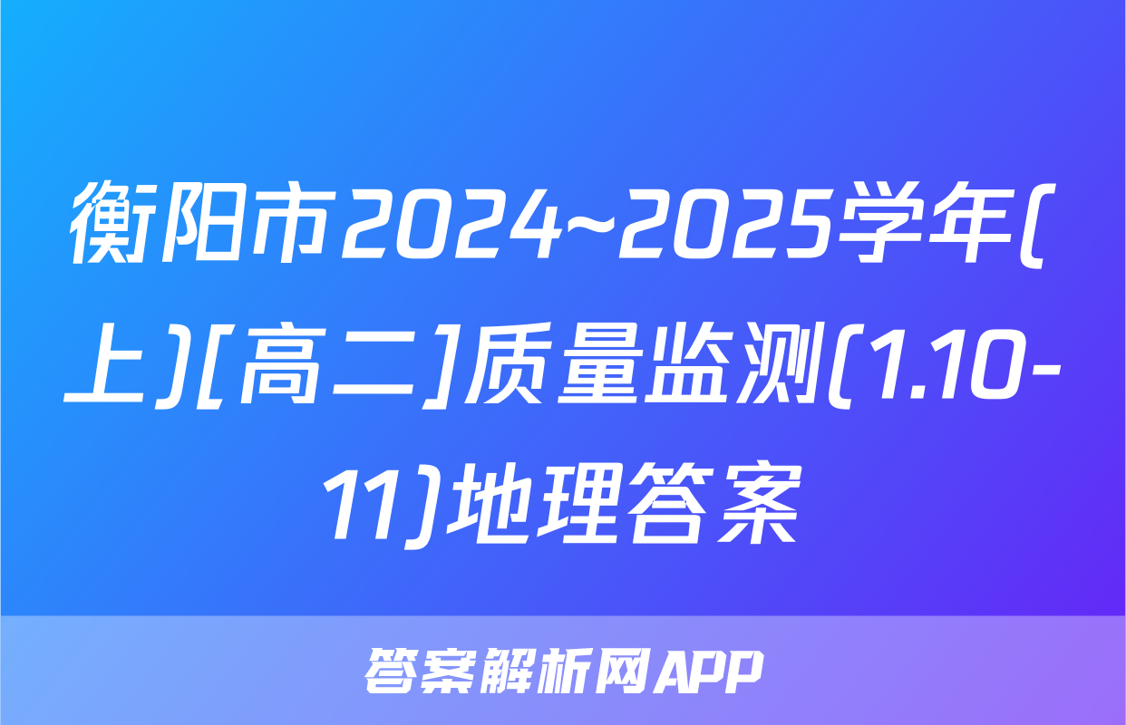 衡阳市2024~2025学年(上)[高二]质量监测(1.10-11)地理答案