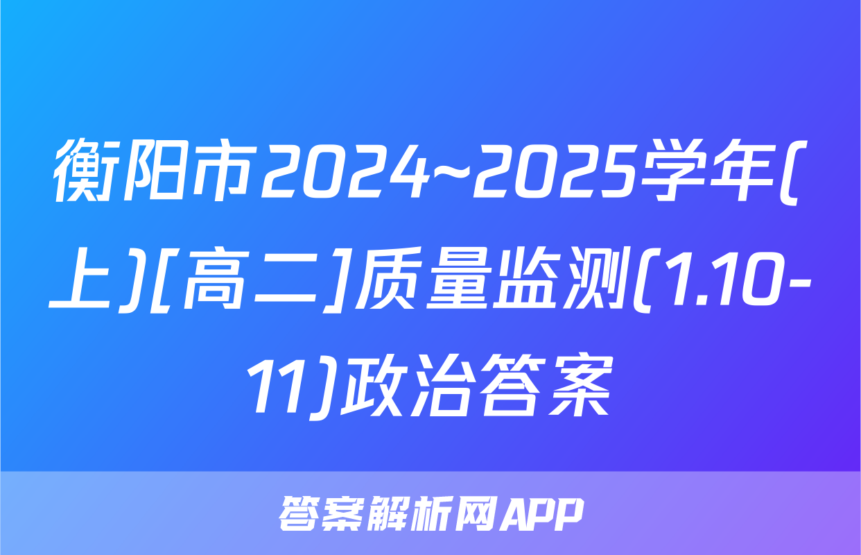 衡阳市2024~2025学年(上)[高二]质量监测(1.10-11)政治答案